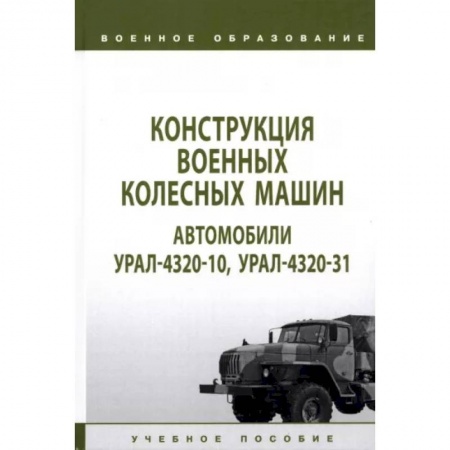 Военное дело. Оружие. Спецслужбы, книга Конструкция военных колесных машин. Автомобили Урал-4320-10, Урал-4320-31. Учебное пособие