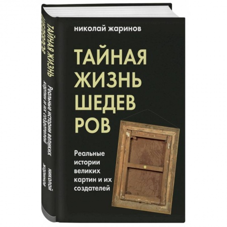 Культура, искусство, книга Тайная жизнь шедевров. Реальные истории картин и их создателей