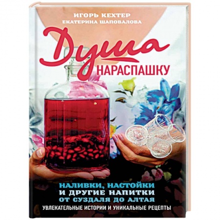 Напитки, книга Душа нараспашку. Наливки, настойки и другие напитки от Суздаля до Алтая. Увлекательные истории