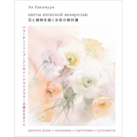 Рисование, живопись, книга Цветы японской акварелью. Рисуем розы, тюльпаны, гортензии и сухоцветы