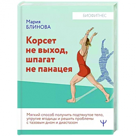 Спорт. Фитнес, книга Корсет не выход, шпагат не панацея. Мягкий способ получить подтянутое тело, упругие ягодицы