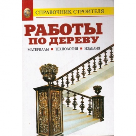 Строительство. Ремонт. Интерьер, книга Работы по дереву. Материалы. Технология. Изделия: Справочник