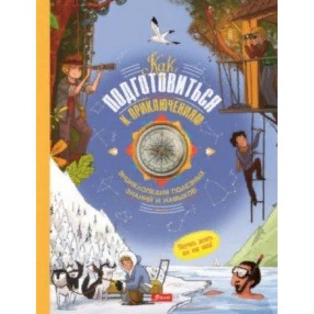 Познавательная литература, книга Как подготовиться к приключениям. Энциклопедия полезных знаний и навыков