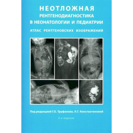Специальная медицина, книга Неотложная рентгенодиагностика в неонатологии и педиатрии. Атлас рентгеновских изображений. Учебное пособие