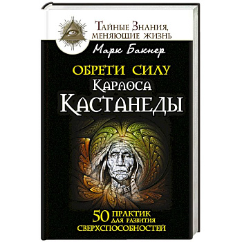 Обрети силу Карлоса Кастанеды. 50 практик для развития сверхспособностей