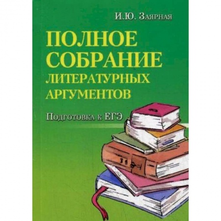 Школьникам и абитуриентам, книга Полное собрание литературных аргументов. Подготовка к ЕГЭ