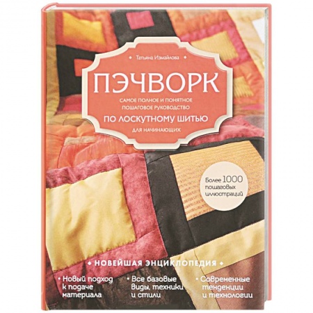 Рукоделие. Творчество, книга Пэчворк. Самое полное и понятное пошаговое руководство по лоскутному шитью для начинающих. Новейшая энциклопедия