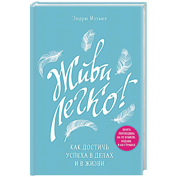 Живи легко! Как достичь успеха в делах и в жизни