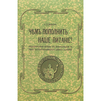 Чем пополнить наше питание? Общедоступные беседы об использовании в пищу часто встречающихся диких растений. (репринтное изд.)