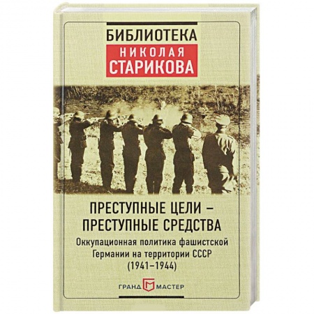 История войн, книга Преступные цели - преступные средства. Оккупационная политика фашистской Германии на территории СССР