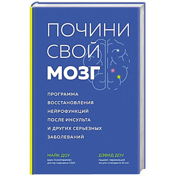 Почини свой мозг. Программа восстановления нейрофункций после инсульта и других серьезных заболеваний Почини свой мозг. Программа восстановления нейрофункций после инсульта и других серьезных заболеваний