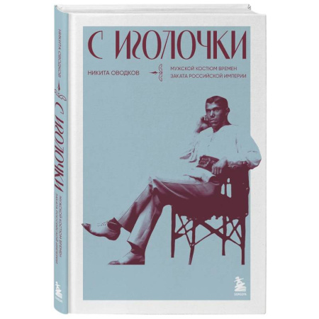 книга С иголочки. Мужской костюм времен заката Российской империи с доставкой по Франции Красота. Этикет. Стиль, книга С иголочки. Мужской костюм времен заката Российской империи
