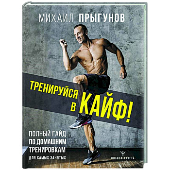 Тренируйся в кайф! Полный гайд по домашним тренировкам для самых занятых Тренируйся в кайф! Полный гайд по домашним тренировкам для самых занятых