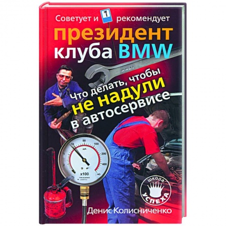 Книги, книга Что делать, чтобы не надули в автосервисе. Советует и рекомендует президент клуба BMW