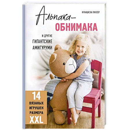 Рукоделие. Творчество, книга Альпака-обнимака и другие гигантские амигуруми. 14 вязаных игрушек размера XXL