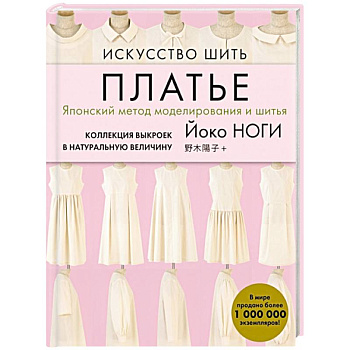 Искусство шить ПЛАТЬЕ. Японский метод моделирования и шитья Йоко НОГИ + коллекция выкроек в натуральную величину Искусство шить ПЛАТЬЕ. Японский метод моделирования и шитья Йоко НОГИ + коллекция выкроек в натуральную величину