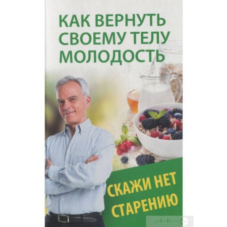 Популярная и нетрадиционная медицина, книга Как вернуть своему телу молодость. Скажи нет старению