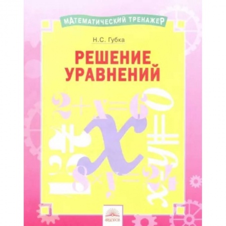 Школьникам и абитуриентам, книга Математический тренажер. Решение уравнений