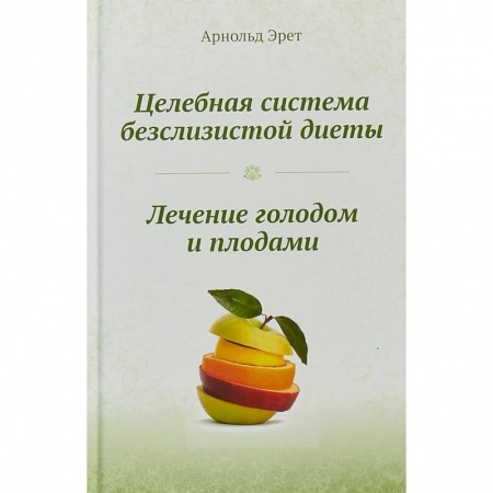 Лечебное питание. Похудание. Диеты, книга Целебная система безслизистой диеты. Лечение голодом и плодами