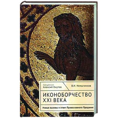 Православие, книга Иконоборчество XXI века. Новые вызовы и ответ Православного Предания