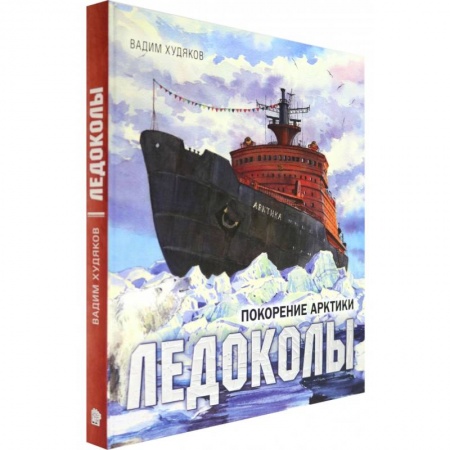 Познавательная литература, книга Книга-путешествие. Ледоколы. Покорение Арктики
