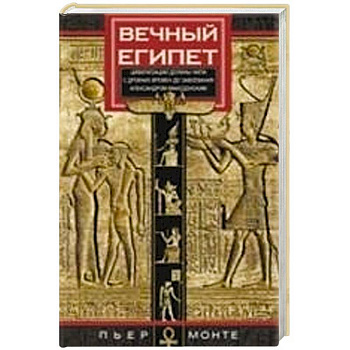 Вечный Египет. Цивилизация долины Нила с древних времен до завоевания Александром Македонским Вечный Египет. Цивилизация долины Нила с древних времен до завоевания Александром Македонским