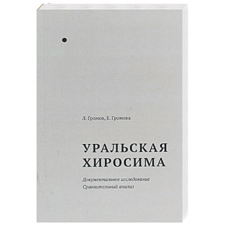 Публицистика, книга Уральская Хиросима. Документальное исследование. Сравнительный анализ