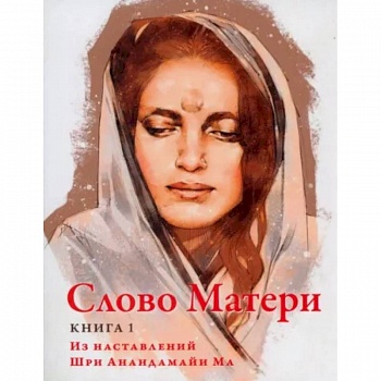 Слово Матери (Матри Вани). Книга 1: Из наставлений Шри Анандамайи Ма Слово Матери (Матри Вани). Книга 1: Из наставлений Шри Анандамайи Ма