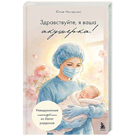 Книги для родителей, книга Здравствуйте, я ваша акушерка! Невыдуманные истории из палат роддомов