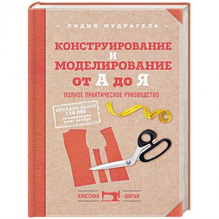 Рукоделие. Творчество, книга Конструирование и моделирование от А до Я. Полное практическое руководство