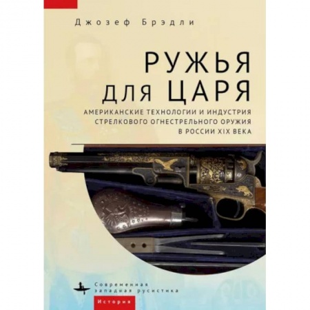 От Руси до России, книга Ружья для царя.Американские технологии и индустрия стрелков.огнестрел.оружия в России XIX в.