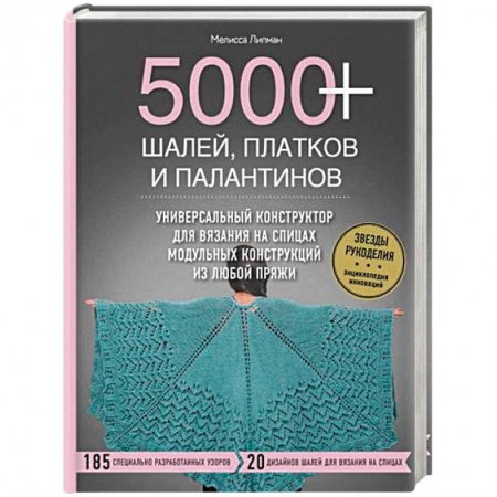 Рукоделие. Творчество, книга 5000+ шалей, платков и палантинов. Универсальный конструктор для вязания на спицах модульных конструкций из любой пряжи