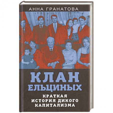 Публицистика, книга Клан Ельциных. Краткая история дикого капитализма