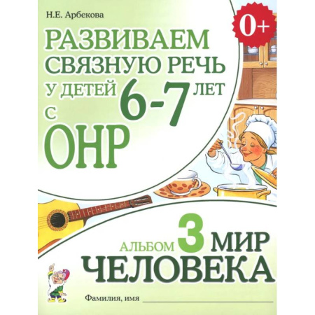 Дошкольникам, книга Развиваем связную речь у детей 6-7 лет с ОНР. Альбом 3. Мир человека