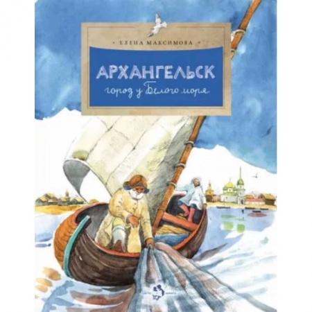 Познавательная литература, книга Архангельск. Город у Белого моря