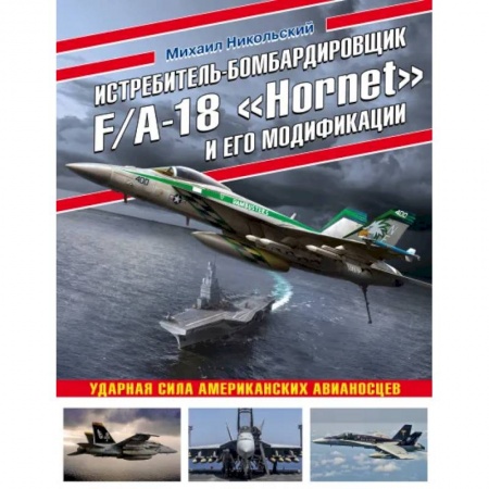 Технические науки. Транспорт, книга Истребитель-бомбардировщик F/A-18 «Hornet» и его модификации: Ударная сила американских авианосцев