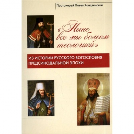 Православие, книга 'Ныне все мы болеем теологией'. Из истории русского богословия предсинодальной эпохи