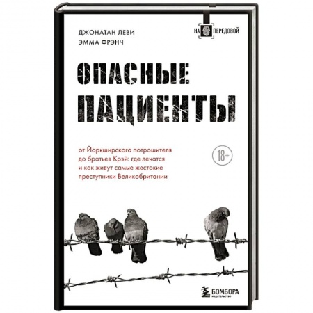 Публицистика, книга Опасные пациенты. От Йоркширского потрошителя до братьев Крэй: где лечатся и как живут самые жестокие преступники Великобритании