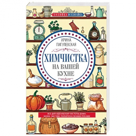 Домоводство. Обиходно-бытовые рекомендации, книга Химчистка на вашей кухне. Все для идеальной чистоты дома. Моем, чистим, полируем своими руками