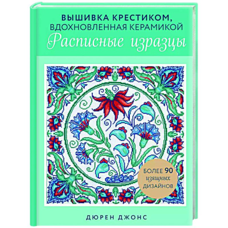 Рукоделие. Творчество, книга Вышивка крестиком, вдохновленная керамикой. Расписные изразцы.