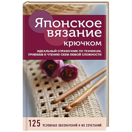 Рукоделие. Творчество, книга Японское вязание крючком. Идеальный справочник по техникам, приемам и чтению схем любой сложности
