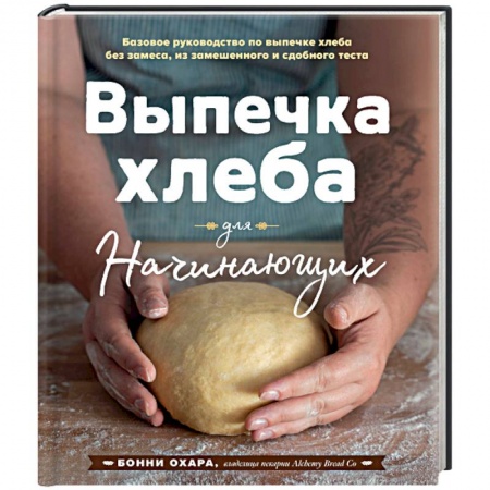 Выпечка, десерты, книга Выпечка хлеба для начинающих. Без замеса, из замешенного и сдобного теста