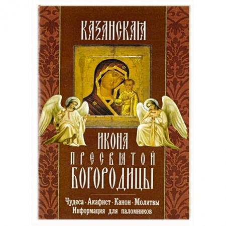 Книги, книга Казанская икона Пресвятой Богородицы. Чудеса, канон, акафист, молитва, информация для паломников