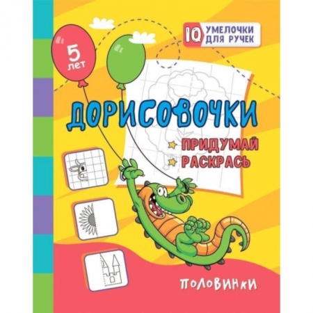 Досуг, творчество и кулинария, книга Дорисовочки. Придумай и раскрась. Половинки: занимательные задания для подготовки к письму. Для детей 5 лет