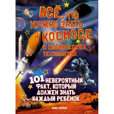 Познавательная литература, книга Все,что нужно знать о космосе и космических технологиях.101 невероятный факт