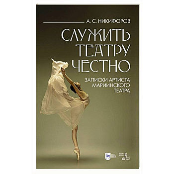 Служить театру честно. Записки артиста Мариинского театра