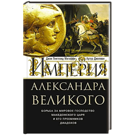 Мемуары, биографии, книга Империя Александра Великого. Борьба за мировое господство македонского царя и его преемников диадохов