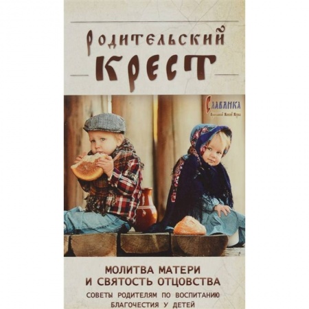 Православие, книга Родительский крест. Молитва матери и святость отцовства. В помощь родителям, молитвенно труждающимся ради благополучия и здравия детей