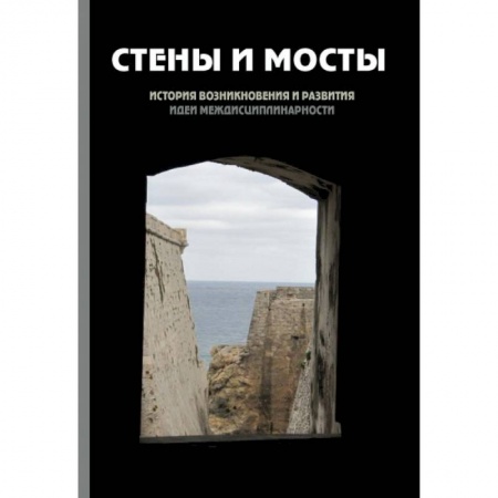 Книги, книга Стены и мосты - III: история возникновения и развития идеи междисциплинарности