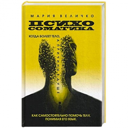 Общественные и гуманитарные науки, книга Психосоматика. Когда болеет тело а причины в душе. Как самостоятельно помочь телу, понимая его язык